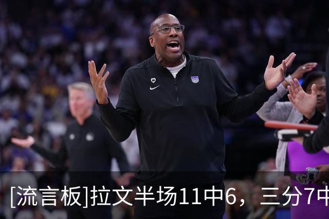 [流言板]拉文半场11中6，三分7中3得到18分2篮板2助攻